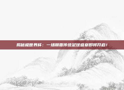 揭秘极世界杯：一场颠覆传统足球盛宴即将开启！