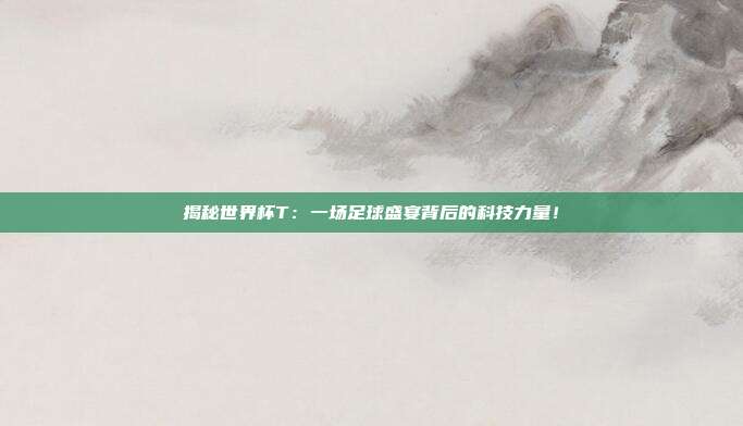 揭秘世界杯T:一场足球盛宴背后的科技力量!
