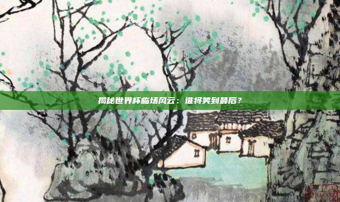 揭秘世界杯临场风云：谁将笑到最后？