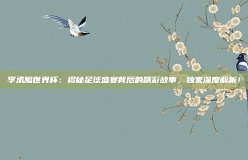 李承鹏世界杯:揭秘足球盛宴背后的精彩故事,独家深度解析!