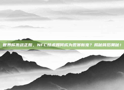 世界杯激战正酣,NFC技术如何成为观赛新宠?揭秘背后奥秘!
