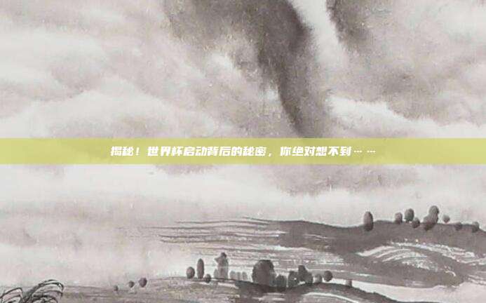 揭秘！世界杯启动背后的秘密，你绝对想不到……