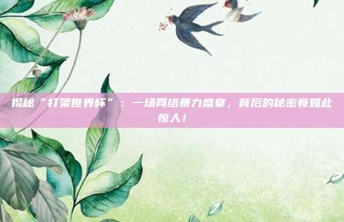 揭秘“打架世界杯”：一场网络暴力盛宴，背后的秘密竟如此惊人！