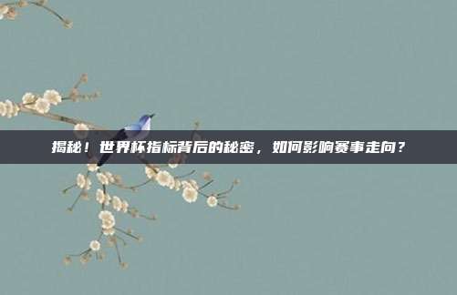 揭秘！世界杯指标背后的秘密，如何影响赛事走向？
