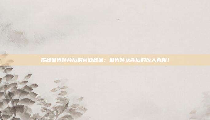 揭秘世界杯背后的商业秘密：世界杯获背后的惊人真相！