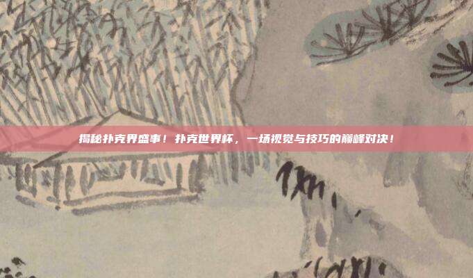 揭秘扑克界盛事!扑克世界杯,一场视觉与技巧的巅峰对决!