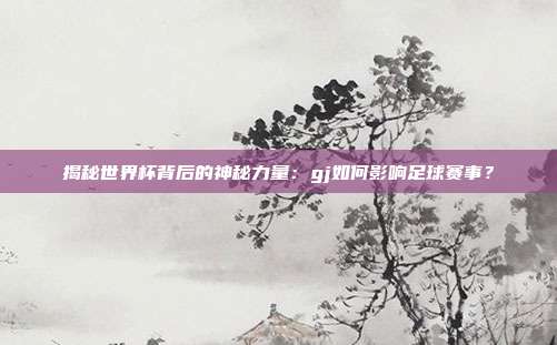 揭秘世界杯背后的神秘力量：gj如何影响足球赛事？