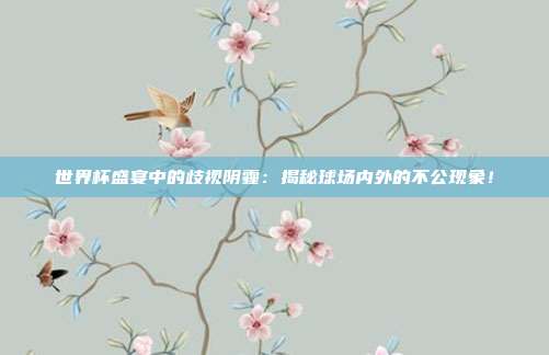 世界杯盛宴中的歧视阴霾：揭秘球场内外的不公现象！