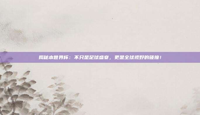 揭秘本世界杯：不只是足球盛宴，更是全球视野的碰撞！