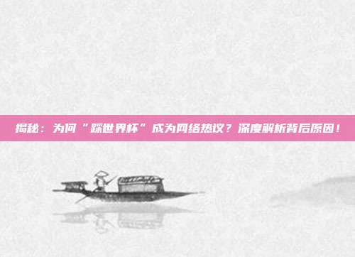 揭秘:为何“踩世界杯”成为网络热议?深度解析背后原因!