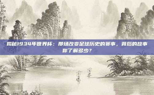 揭秘1934年世界杯：那场改变足球历史的赛事，背后的故事你了解多少？
