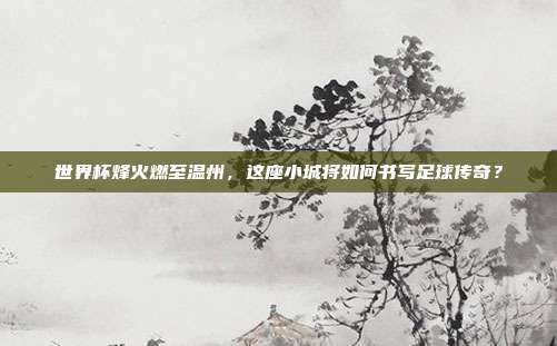 世界杯烽火燃至温州，这座小城将如何书写足球传奇？