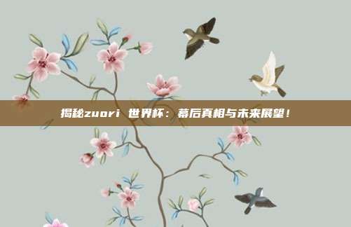 揭秘zuori 世界杯：幕后真相与未来展望！