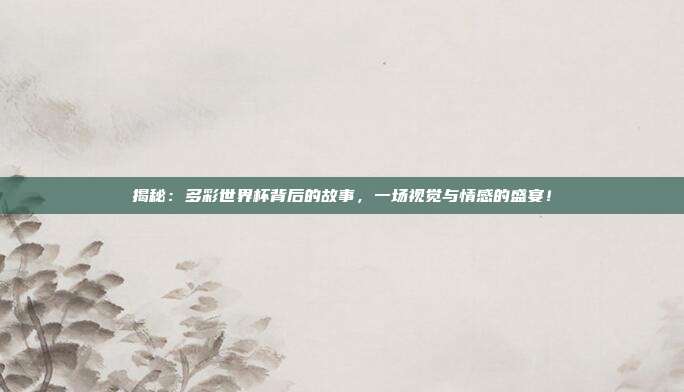 揭秘：多彩世界杯背后的故事，一场视觉与情感的盛宴！