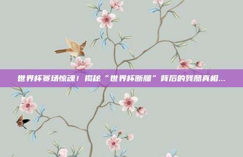 世界杯赛场惊魂!揭秘“世界杯断腿”背后的残酷真相...