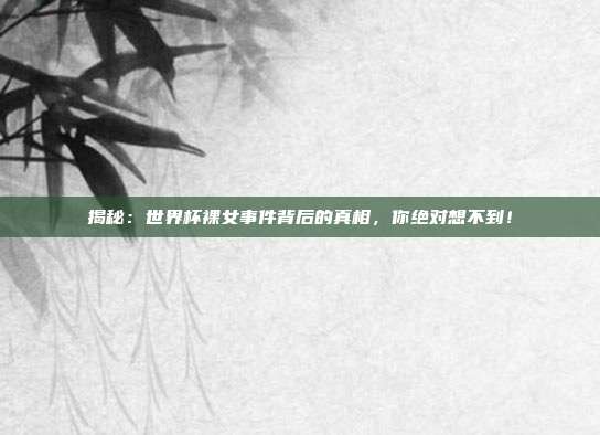 揭秘：世界杯裸女事件背后的真相，你绝对想不到！