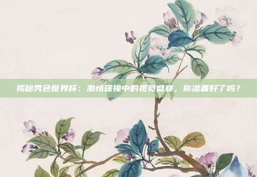揭秘秀色世界杯:激情碰撞中的视觉盛宴,你准备好了吗?
