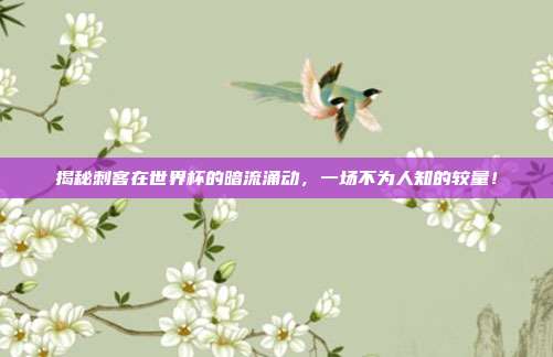 揭秘刺客在世界杯的暗流涌动,一场不为人知的较量!