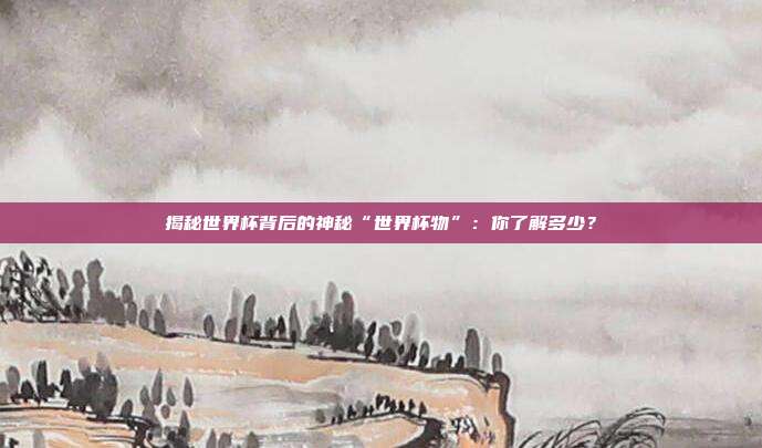 揭秘世界杯背后的神秘“世界杯物”:你了解多少?