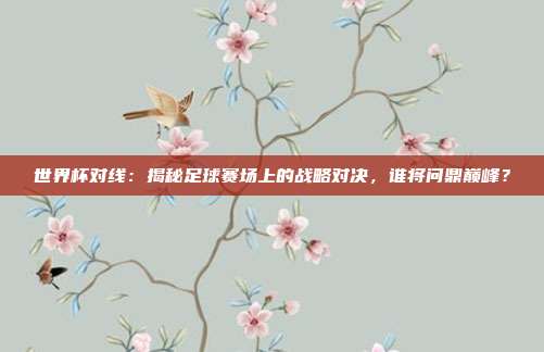 世界杯对线：揭秘足球赛场上的战略对决，谁将问鼎巅峰？