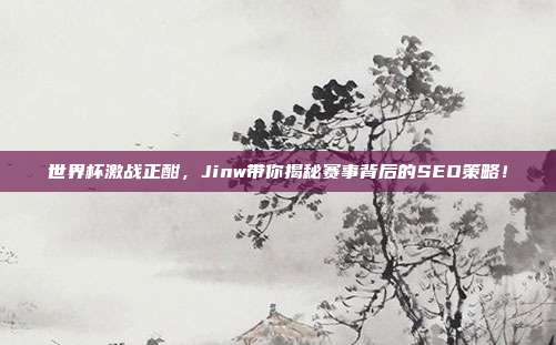 世界杯激战正酣，Jinw带你揭秘赛事背后的SEO策略！
