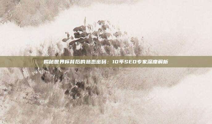 揭秘世界杯背后的熟悉密码:10年SEO专家深度解析