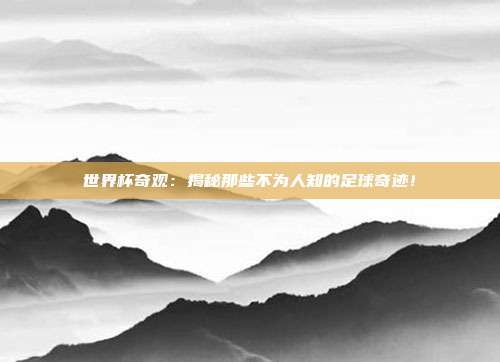 世界杯奇观：揭秘那些不为人知的足球奇迹！