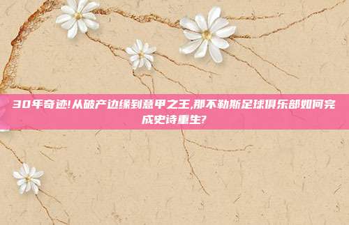 30年奇迹!从破产边缘到意甲之王,那不勒斯足球俱乐部如何完成史诗重生?