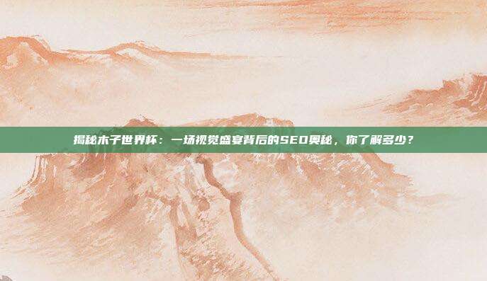 揭秘木子世界杯：一场视觉盛宴背后的SEO奥秘，你了解多少？