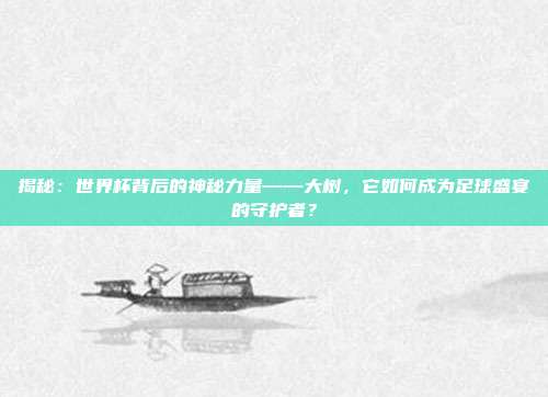 揭秘:世界杯背后的神秘力量——大树,它如何成为足球盛宴的守护者?