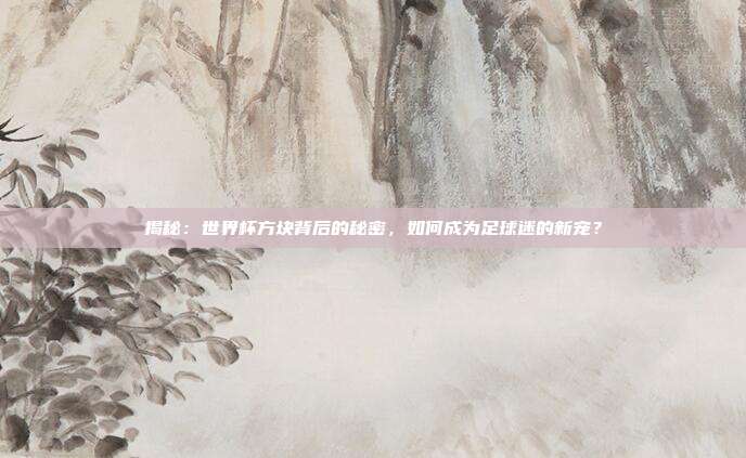 揭秘：世界杯方块背后的秘密，如何成为足球迷的新宠？