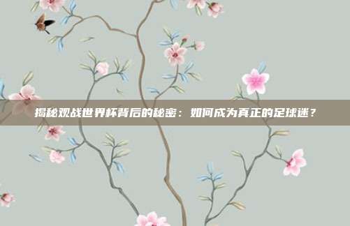 揭秘观战世界杯背后的秘密:如何成为真正的足球迷?