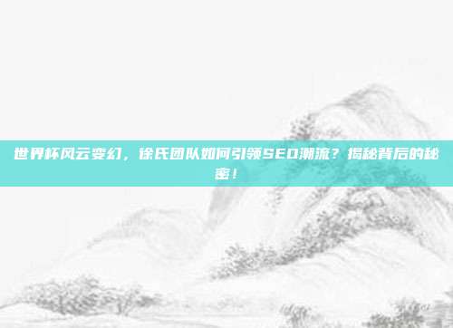 世界杯风云变幻，徐氏团队如何引领SEO潮流？揭秘背后的秘密！