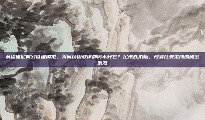 从穆里尼奥到瓜迪奥拉，为何顶级教练都离不开它？足球战术板，改变比赛走向的秘密武器