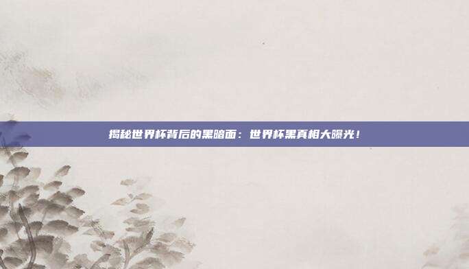 揭秘世界杯背后的黑暗面：世界杯黑真相大曝光！