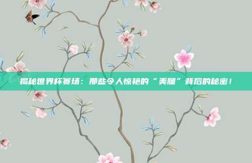 揭秘世界杯赛场：那些令人惊艳的“美腿”背后的秘密！