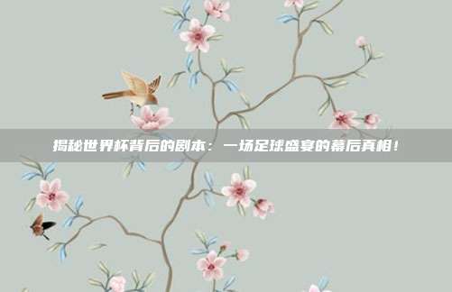 揭秘世界杯背后的剧本:一场足球盛宴的幕后真相!