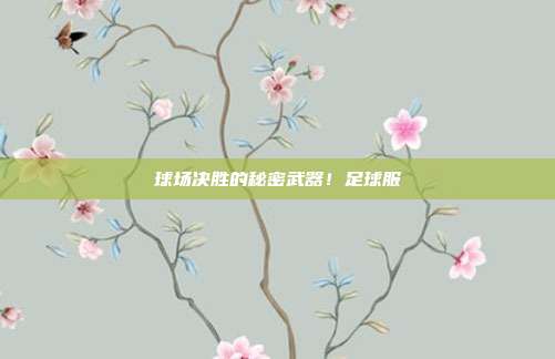 球场决胜的秘密武器！足球服