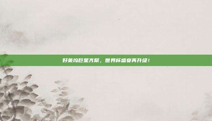 好莱坞巨星齐聚,世界杯盛宴再升级!