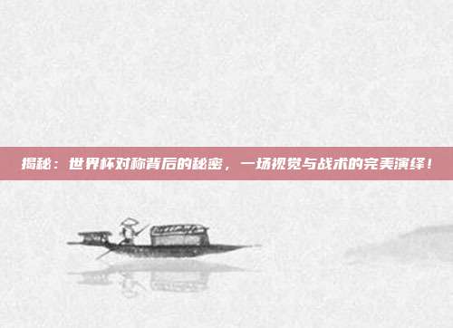揭秘:世界杯对称背后的秘密,一场视觉与战术的完美演绎!