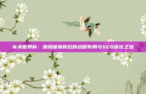 英美世界杯：激情碰撞背后的战略布局与SEO优化之道