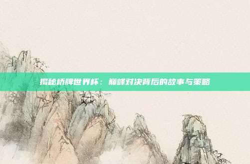 揭秘桥牌世界杯：巅峰对决背后的故事与策略