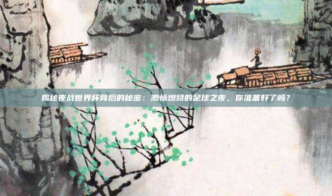 揭秘夜战世界杯背后的秘密：激情燃烧的足球之夜，你准备好了吗？