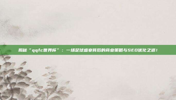 揭秘“qqfc世界杯”：一场足球盛宴背后的商业策略与SEO优化之道！