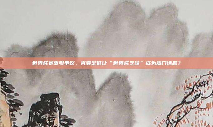 世界杯赛事引争议，究竟是谁让“世界杯乏味”成为热门话题？