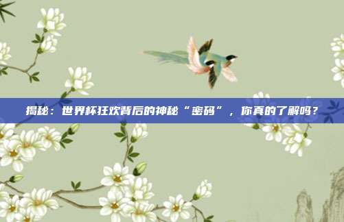 揭秘：世界杯狂欢背后的神秘“密码”，你真的了解吗？