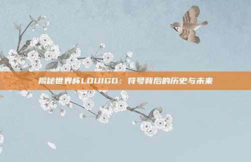 揭秘世界杯LOUIGO：符号背后的历史与未来