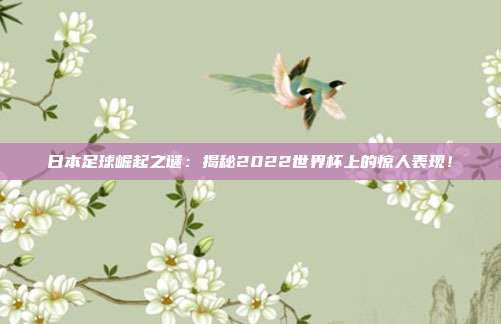 日本足球崛起之谜：揭秘2022世界杯上的惊人表现！