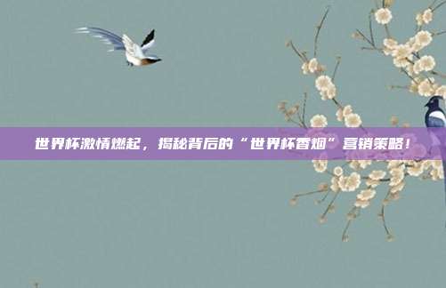 世界杯激情燃起，揭秘背后的“世界杯香烟”营销策略！