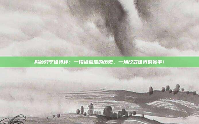 揭秘列宁世界杯：一段被遗忘的历史，一场改变世界的赛事！